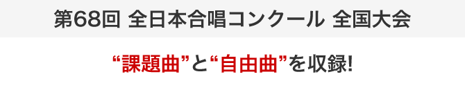 第68回全日本合唱コンクール全国大会の“課題曲”と“自由曲”を収録！