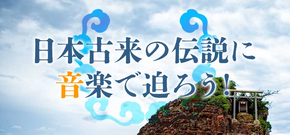 コラム：日本古来の伝説に音楽で迫ろう！